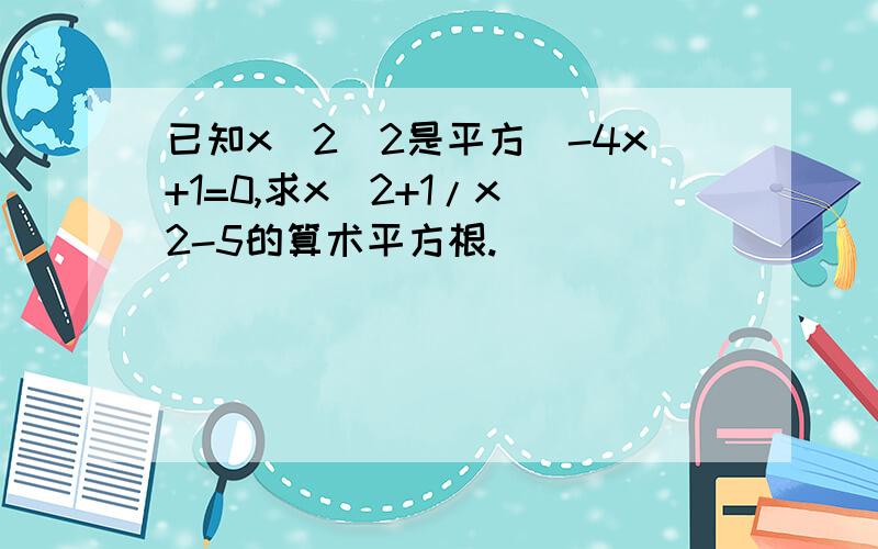 已知x^2(2是平方)-4x+1=0,求x^2+1/x^2-5的算术平方根.