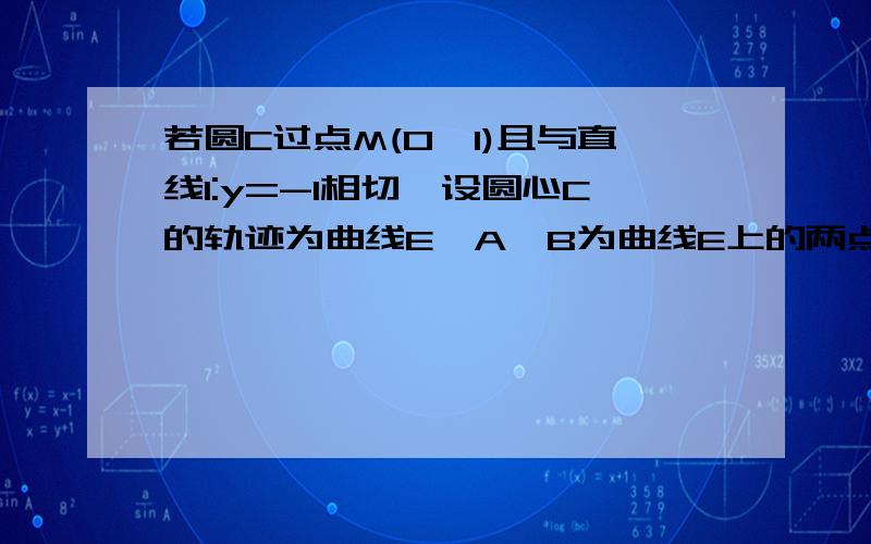 若圆C过点M(0,1)且与直线l:y=-1相切,设圆心C的轨迹为曲线E,A,B为曲线E上的两点.求曲线E的方程.