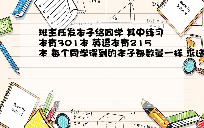 班主任发本子给同学 其中练习本有301本 英语本有215本 每个同学得到的本子都数量一样 求这班有几个人