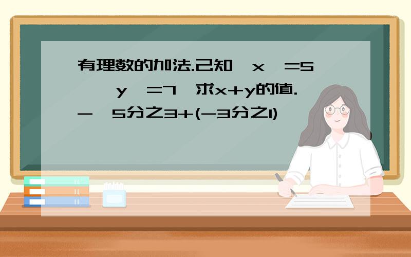 有理数的加法.己知丨x丨=5,丨y丨=7,求x+y的值.-丨5分之3+(-3分之1)丨