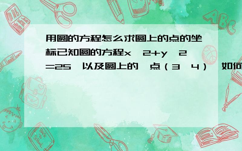 用圆的方程怎么求圆上的点的坐标已知圆的方程x^2+y^2=25,以及圆上的一点（3,4）,如何求另一点的坐标?（知道两点所在的两条半径的夹角,如90度?120度?135度呢?）