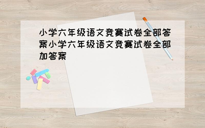 小学六年级语文竞赛试卷全部答案小学六年级语文竞赛试卷全部加答案