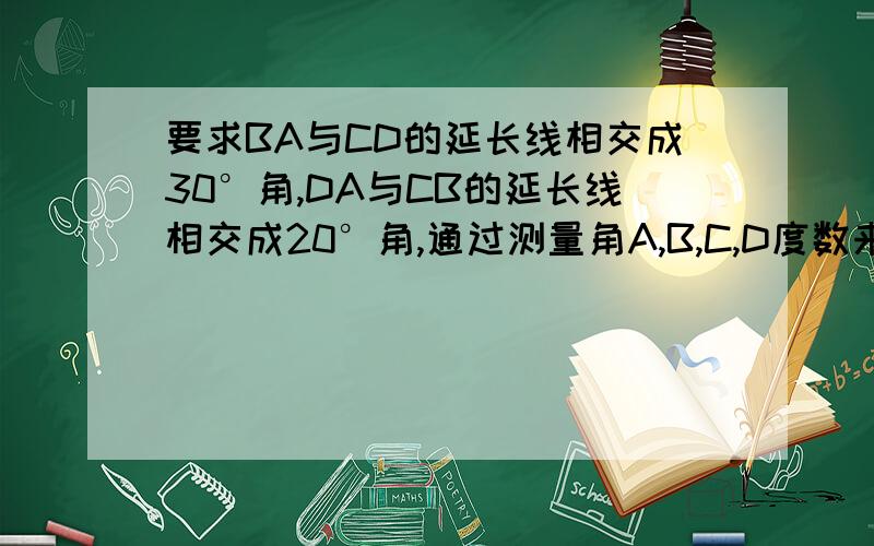 要求BA与CD的延长线相交成30°角,DA与CB的延长线相交成20°角,通过测量角A,B,C,D度数来检查是否合格?最好在今晚回答!