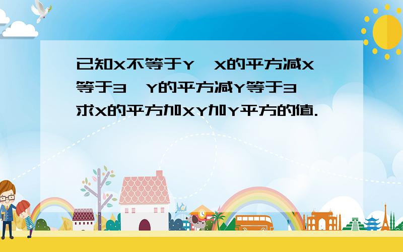 已知X不等于Y,X的平方减X等于3,Y的平方减Y等于3,求X的平方加XY加Y平方的值.