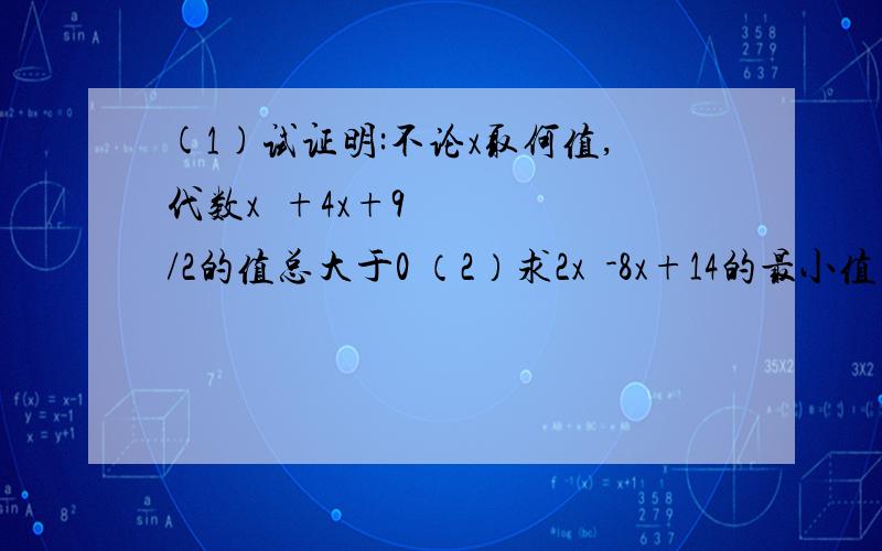 (1)试证明:不论x取何值,代数x²+4x+9/2的值总大于0 （2）求2x²-8x+14的最小值