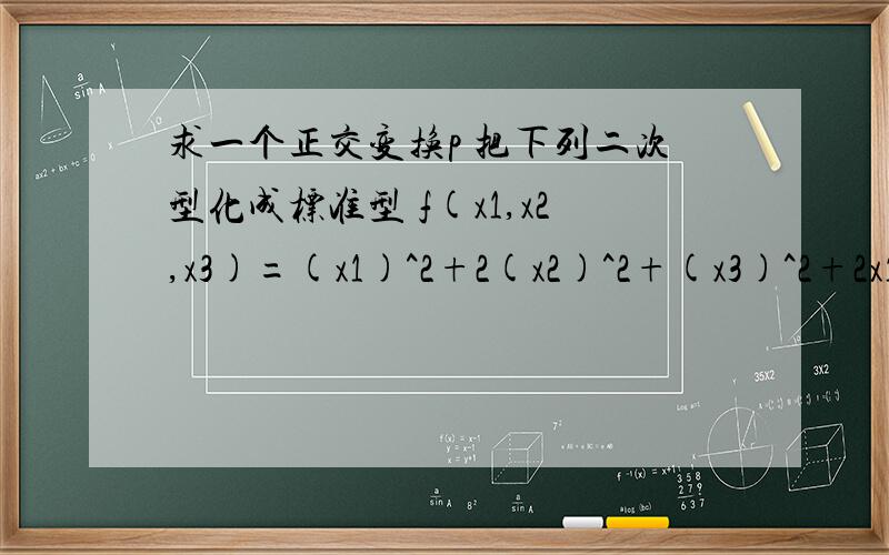 求一个正交变换p 把下列二次型化成标准型 f(x1,x2,x3)=(x1)^2+2(x2)^2+(x3)^2+2x1x3