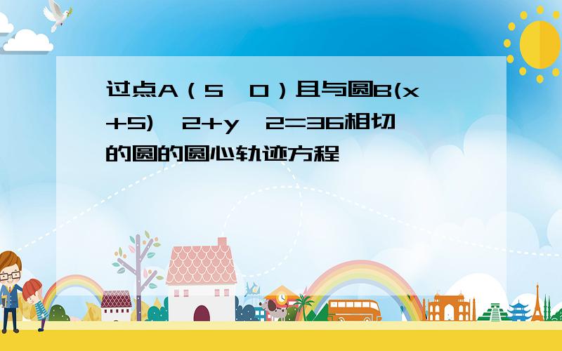 过点A（5,0）且与圆B(x+5)^2+y^2=36相切的圆的圆心轨迹方程