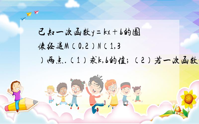 已知一次函数y=kx+b的图像经过M（0,2）N（1,3）两点.（1）求k,b的值； （2）若一次函数y=kx+b的图像与x轴的交点为A（a,0）,求a的值.