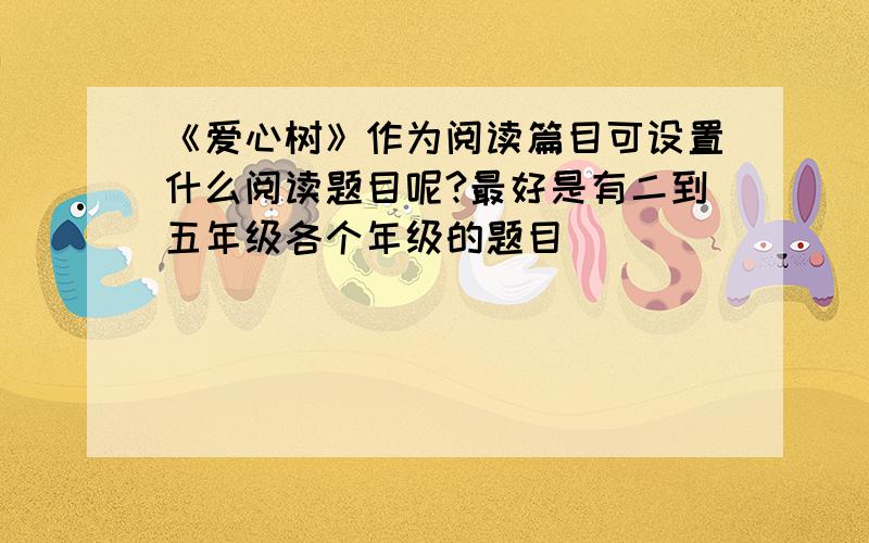 《爱心树》作为阅读篇目可设置什么阅读题目呢?最好是有二到五年级各个年级的题目