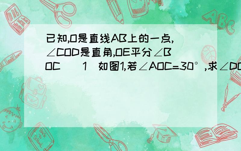 已知,O是直线AB上的一点,∠COD是直角,OE平分∠BOC．（1）如图1,若∠AOC=30°,求∠DOE的度数；（2）在图1中,若∠AOC=a,直接写出∠DOE的度数（用含a的代数式表示）；（3）将图1中的∠DOC绕顶点O顺时