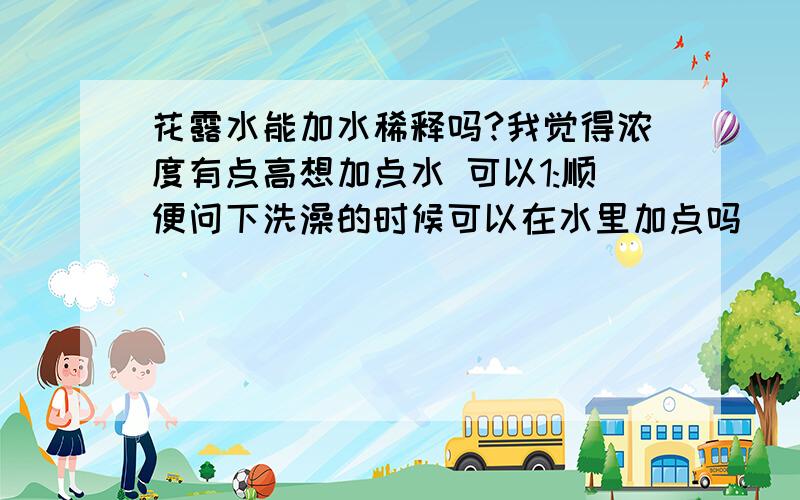 花露水能加水稀释吗?我觉得浓度有点高想加点水 可以1:顺便问下洗澡的时候可以在水里加点吗