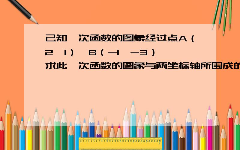 已知一次函数的图象经过点A（2,1）,B（-1,-3）,求此一次函数的图象与两坐标轴所围成的三角形面积还要  求原点到该函数图像的垂线段的长度