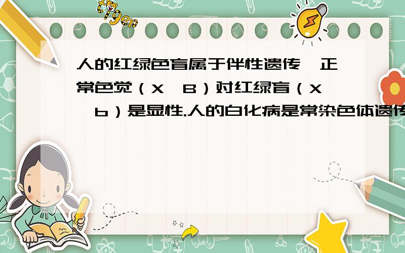 人的红绿色盲属于伴性遗传,正常色觉（X*B）对红绿盲（X*b）是显性.人的白化病是常染色体遗传,正常人(A)对白化病（a）是显性。一对外观正常的夫妇，生了一个既患白化病又患红绿色盲的男