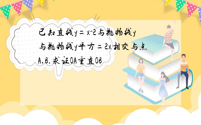 已知直线y=x-2与抛物线y与抛物线y平方=2x相交与点A,B.求证OA垂直OB