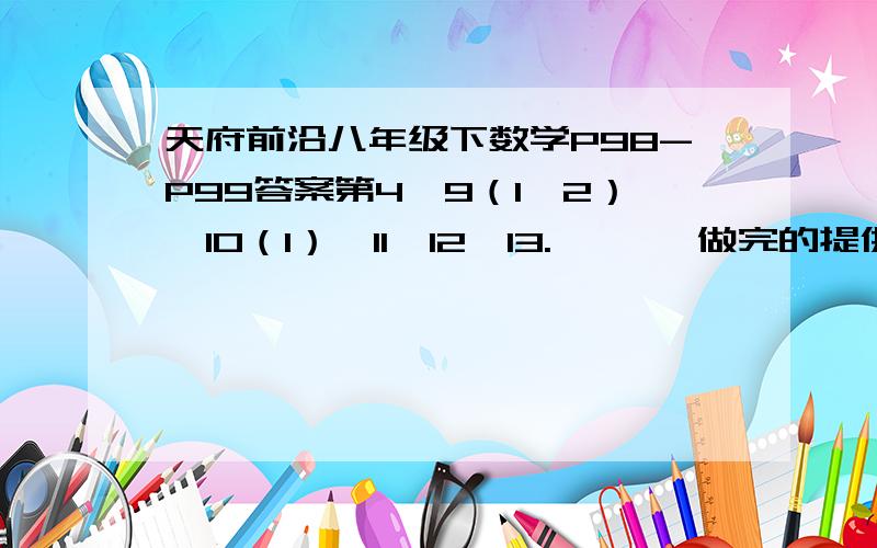 天府前沿八年级下数学P98-P99答案第4、9（1、2）、10（1）、11、12、13.       做完的提供下答案.要过程.、谢谢啦