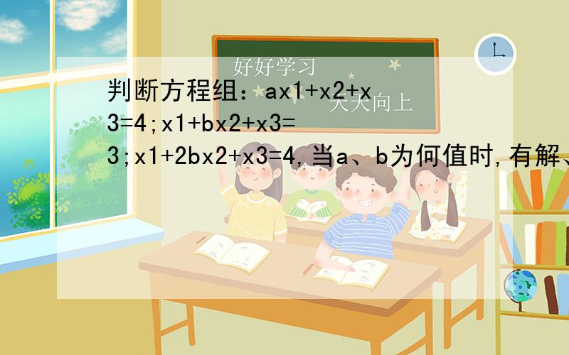 判断方程组：ax1+x2+x3=4;x1+bx2+x3=3;x1+2bx2+x3=4,当a、b为何值时,有解、有唯一解以及无解.这题会算,但是有一点不明白,在当a=1时,增广矩阵经过初等变换为：第一行：1,1,1,4；第二行：0,b-1,0,-1；第三