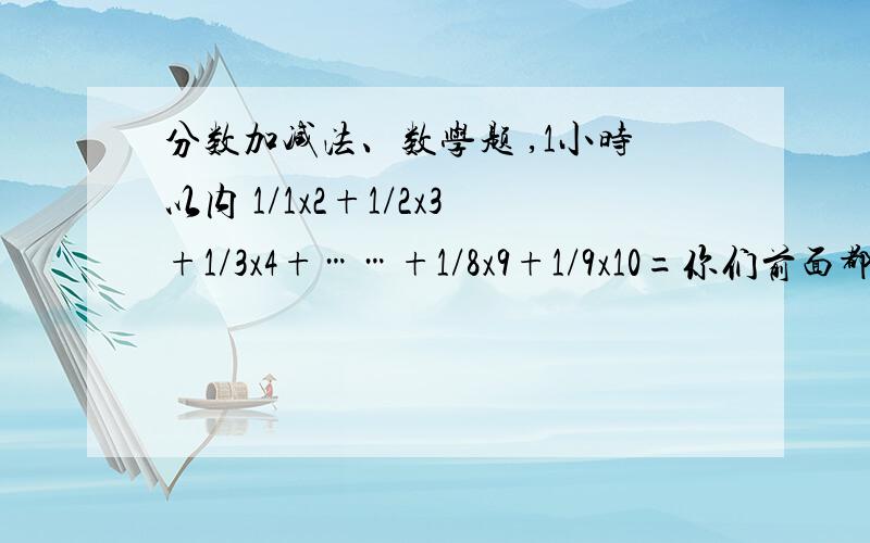 分数加减法、数学题 ,1小时以内 1/1x2+1/2x3+1/3x4+……+1/8x9+1/9x10=你们前面都是1-*** 哪请问,1哪儿来的?