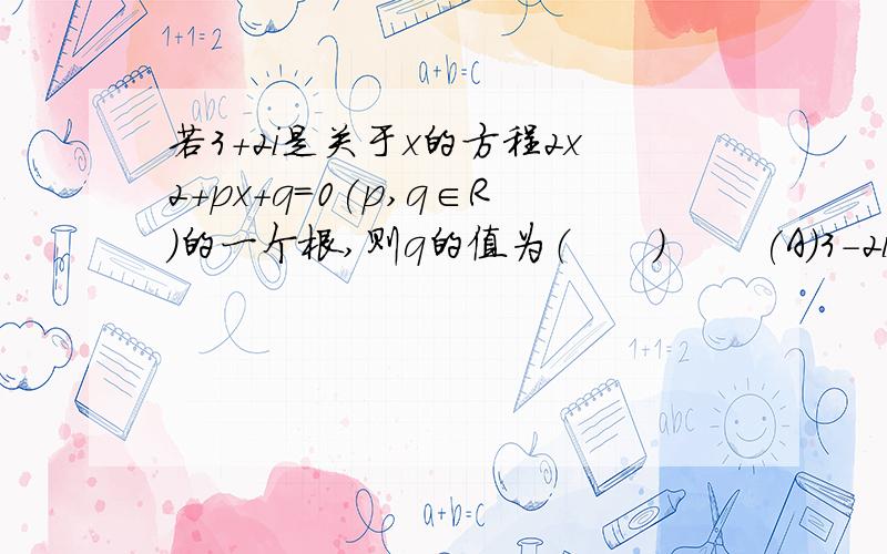 若3+2i是关于x的方程2x2+px+q=0(p,q∈R)的一个根,则q的值为（　　） 　　(A)3－2i　　　　(B)13