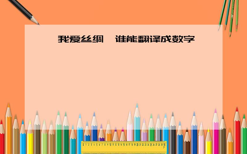 【我爱丝绸】谁能翻译成数字