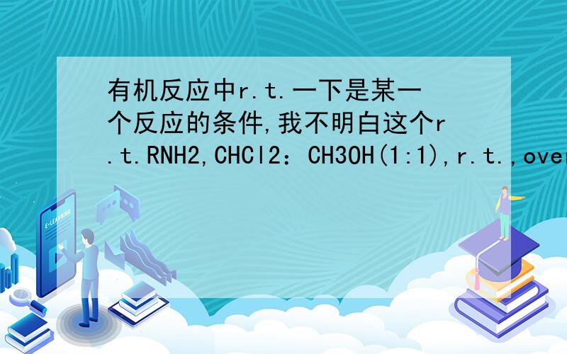 有机反应中r.t.一下是某一个反应的条件,我不明白这个r.t.RNH2,CHCl2：CH3OH(1:1),r.t.,overnight.