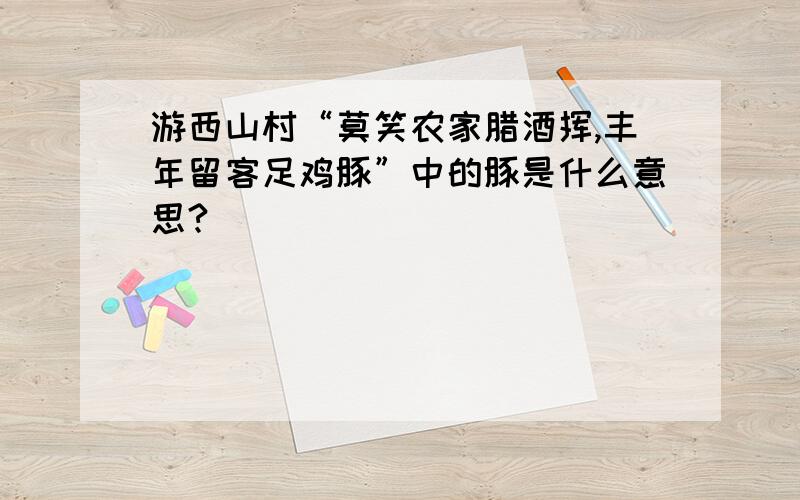 游西山村“莫笑农家腊酒挥,丰年留客足鸡豚”中的豚是什么意思?