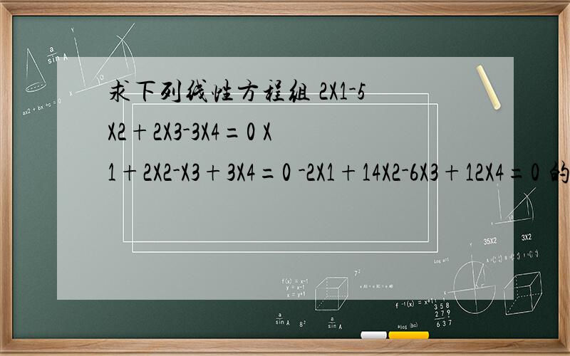 求下列线性方程组 2X1-5X2+2X3-3X4=0 X1+2X2-X3+3X4=0 -2X1+14X2-6X3+12X4=0 的一般解谢谢了,