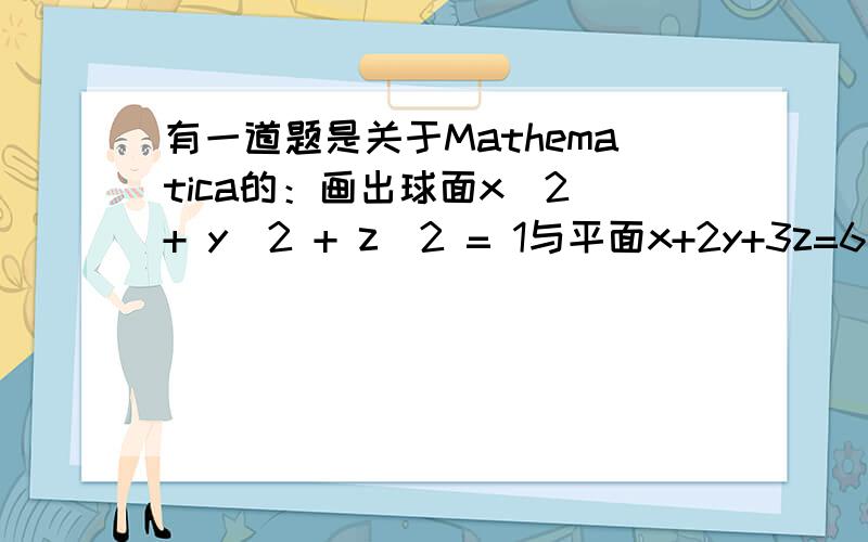 有一道题是关于Mathematica的：画出球面x^2 + y^2 + z^2 = 1与平面x+2y+3z=6是交线图形.谁会?