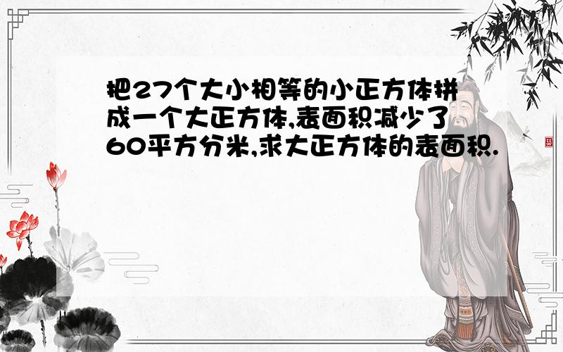 把27个大小相等的小正方体拼成一个大正方体,表面积减少了60平方分米,求大正方体的表面积.