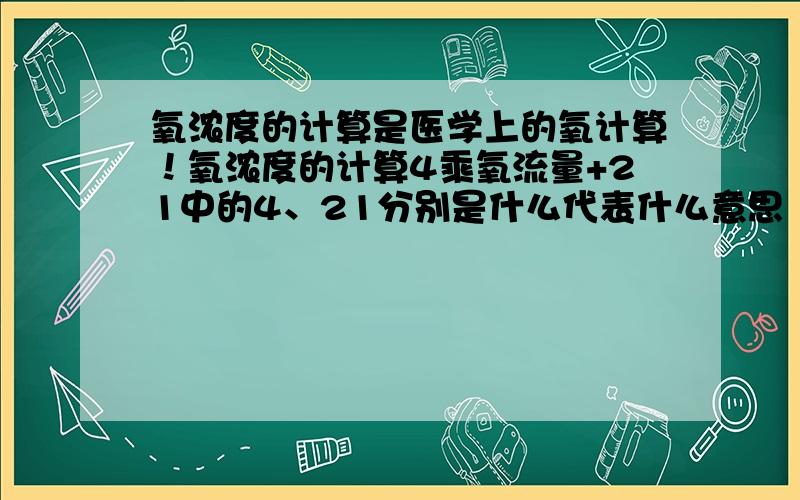 氧浓度的计算是医学上的氧计算！氧浓度的计算4乘氧流量+21中的4、21分别是什么代表什么意思