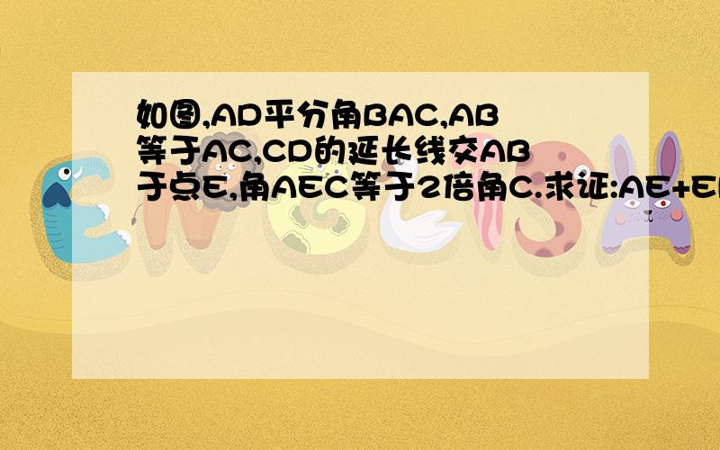 如图,AD平分角BAC,AB等于AC,CD的延长线交AB于点E,角AEC等于2倍角C.求证:AE+ED=AC.