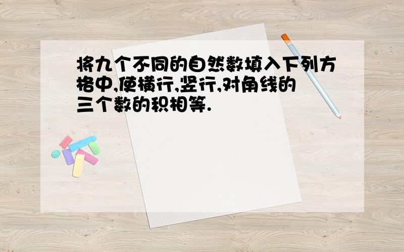 将九个不同的自然数填入下列方格中,使横行,竖行,对角线的三个数的积相等.