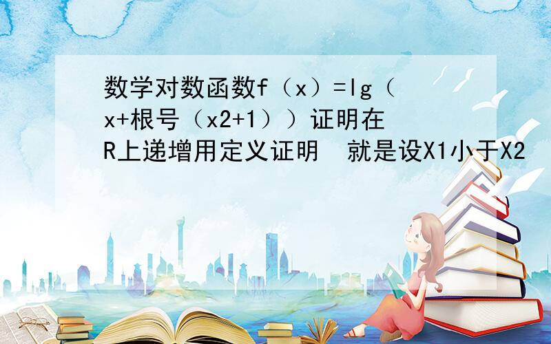 数学对数函数f（x）=lg（x+根号（x2+1））证明在R上递增用定义证明  就是设X1小于X2  然后作差   我不会算