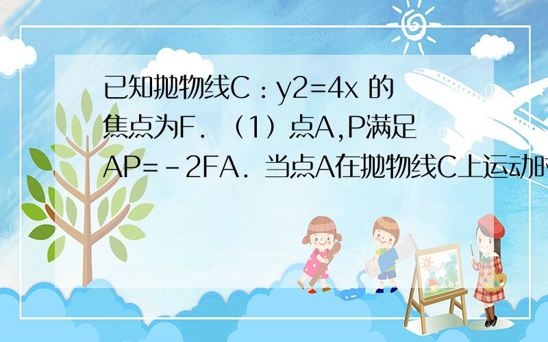 已知抛物线C：y2=4x 的焦点为F．（1）点A,P满足AP=-2FA．当点A在抛物线C上运动时,求动点P的轨迹方程；（2）在x轴上是否存在点Q,使得点Q关于直线y=2x的对称点在抛物线C上?如果存在,求所有满足