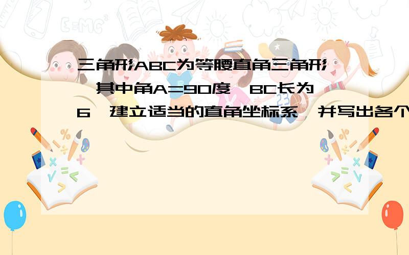 三角形ABC为等腰直角三角形,其中角A=90度,BC长为6,建立适当的直角坐标系,并写出各个顶点的坐标.(2)将1中各顶点的横坐标都 加2,纵坐标保持不变,与原图案相比,所得的图案有什么变化?3,将1中各