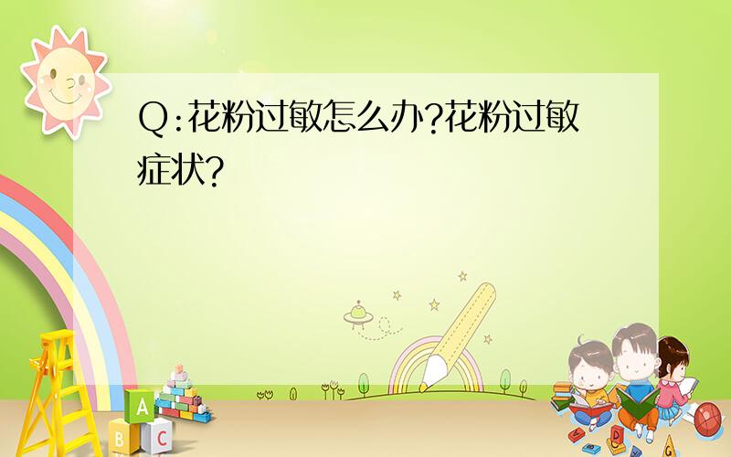 Q:花粉过敏怎么办?花粉过敏症状?