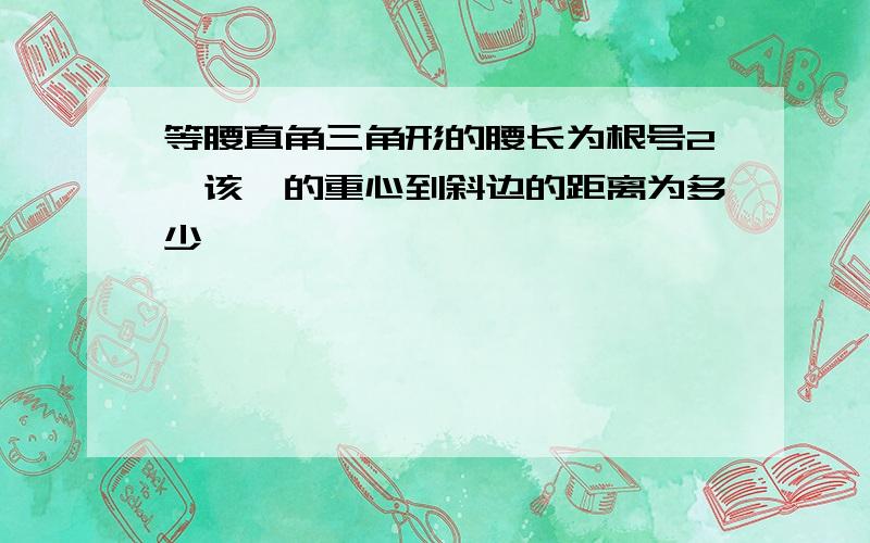 等腰直角三角形的腰长为根号2,该△的重心到斜边的距离为多少