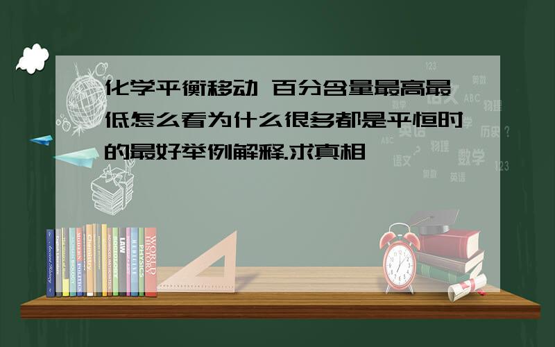 化学平衡移动 百分含量最高最低怎么看为什么很多都是平恒时的最好举例解释.求真相