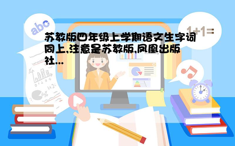 苏教版四年级上学期语文生字词同上,注意是苏教版,凤凰出版社...