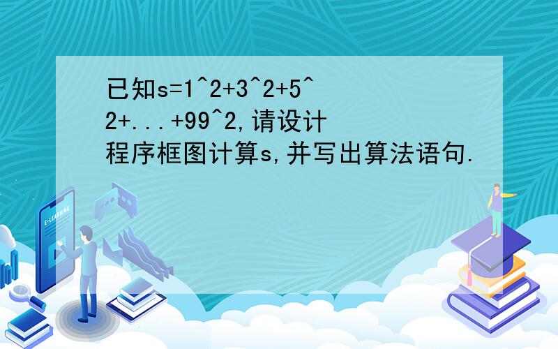 已知s=1^2+3^2+5^2+...+99^2,请设计程序框图计算s,并写出算法语句.