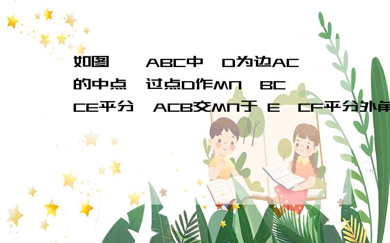 如图,△ABC中,D为边AC的中点,过点D作MN⊥BC,CE平分∠ACB交MN于 E,CF平分外角∠ACG,交MN于F(1) 求证ED=DF (2)若CE=CF ,试判断△ABC的形状