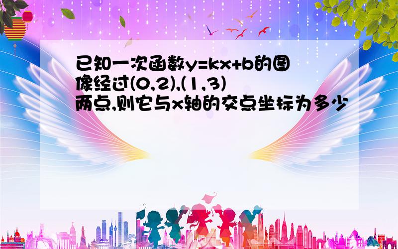 已知一次函数y=kx+b的图像经过(0,2),(1,3)两点,则它与x轴的交点坐标为多少