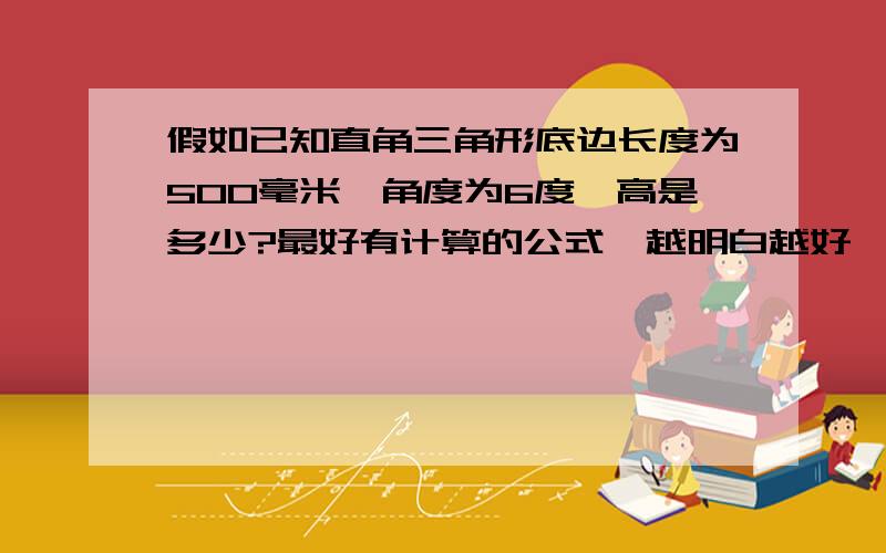 假如已知直角三角形底边长度为500毫米,角度为6度,高是多少?最好有计算的公式,越明白越好