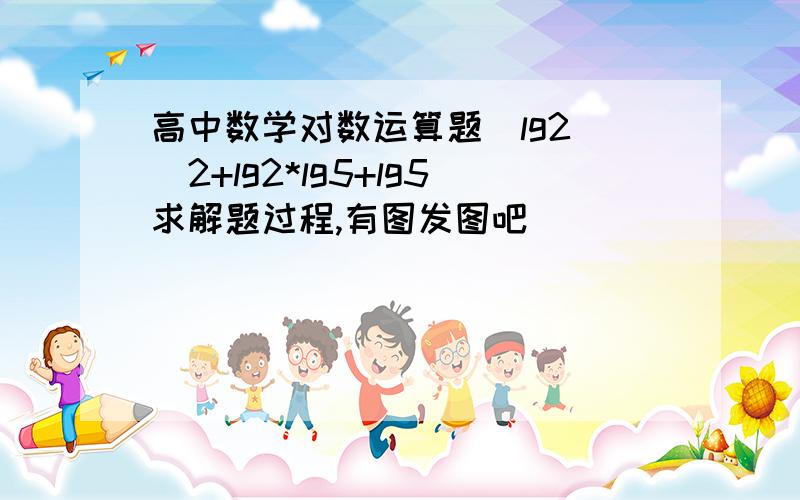 高中数学对数运算题(lg2)^2+lg2*lg5+lg5求解题过程,有图发图吧