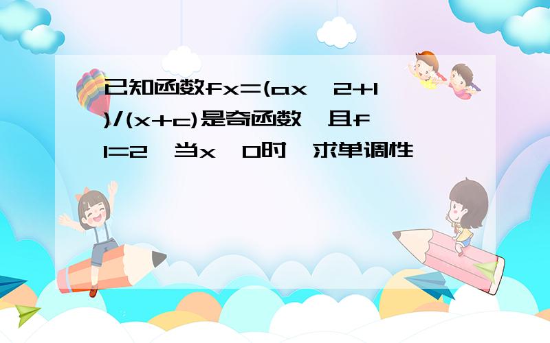 已知函数fx=(ax^2+1)/(x+c)是奇函数,且f1=2,当x>0时,求单调性