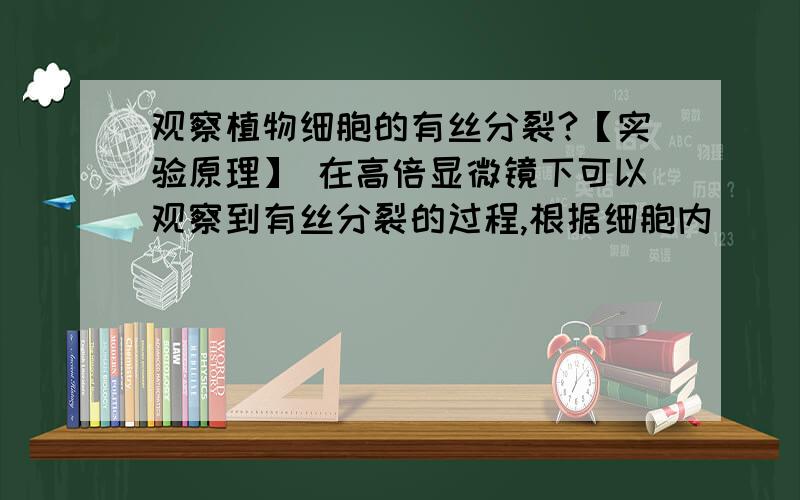 观察植物细胞的有丝分裂?【实验原理】 在高倍显微镜下可以观察到有丝分裂的过程,根据细胞内_______的变化情况,识别该细胞所处的时期.细胞核中的染色体容易被________着色.【方法步骤】制