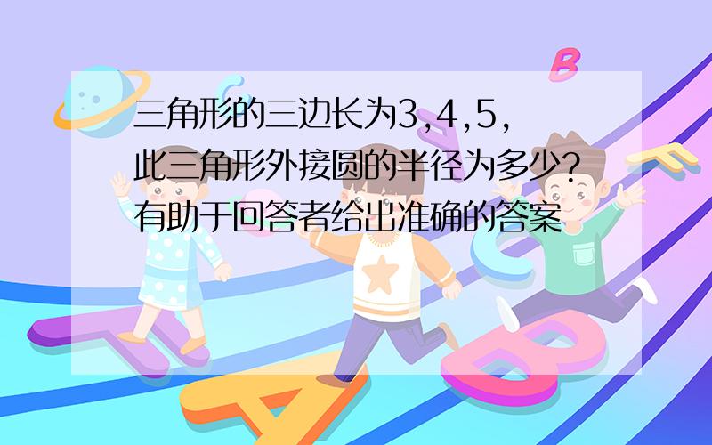 三角形的三边长为3,4,5,此三角形外接圆的半径为多少?有助于回答者给出准确的答案