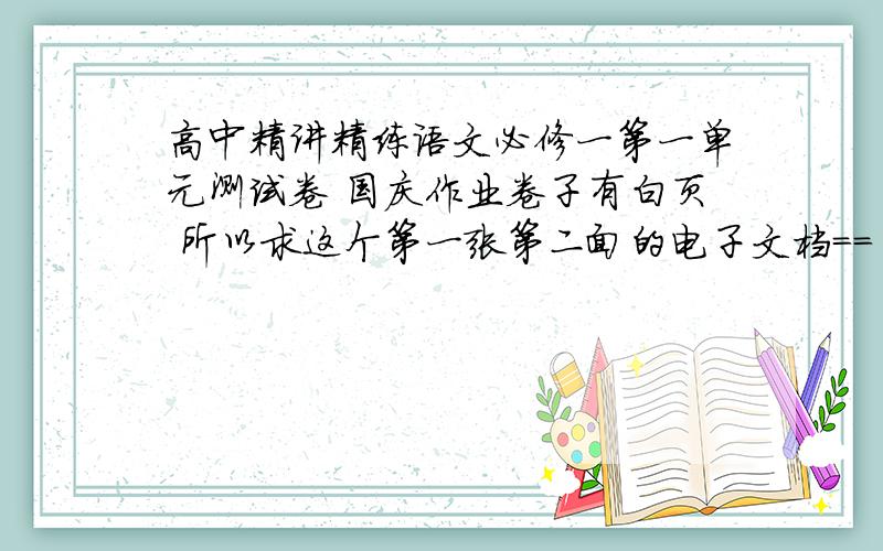 高中精讲精练语文必修一第一单元测试卷 国庆作业卷子有白页 所以求这个第一张第二面的电子文档== 亲