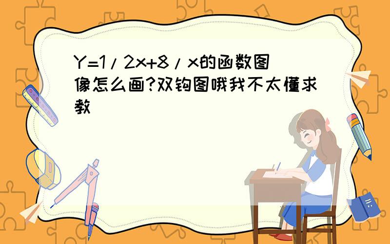 Y=1/2x+8/x的函数图像怎么画?双钩图哦我不太懂求教