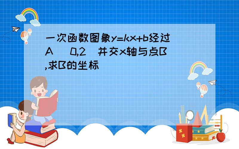 一次函数图象y=kx+b经过A (0,2)并交x轴与点B,求B的坐标