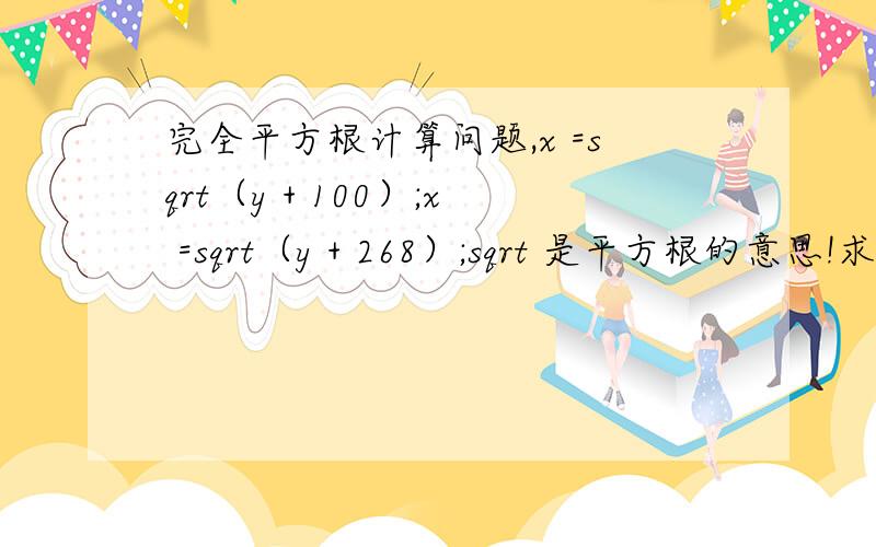 完全平方根计算问题,x =sqrt（y + 100）;x =sqrt（y + 268）;sqrt 是平方根的意思!求y的值是多少,能求出来么?y + 100和 y + 268都是完全平方根数！第一个x = 第二个 x